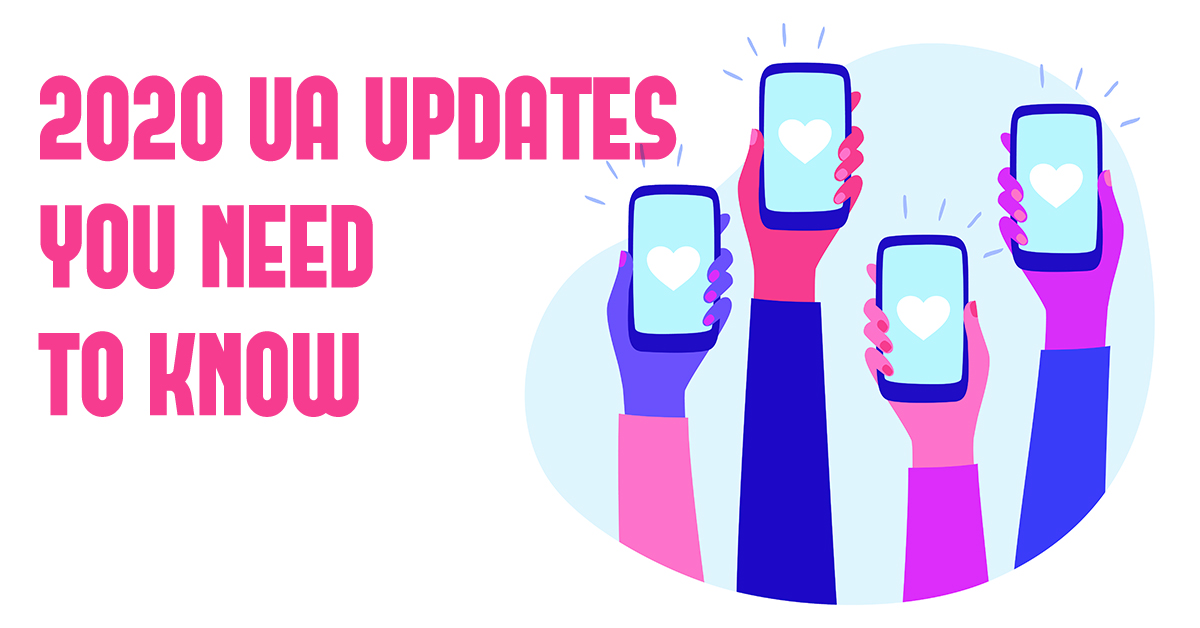 2020 UA UPDATES EVERY MARKETER NEEDS TO KNOW